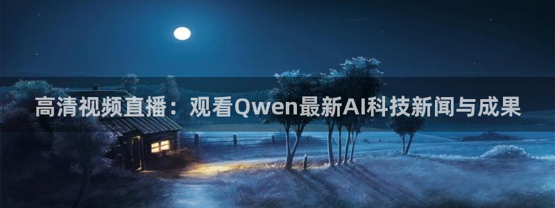 nba鲸鱼体育：高清视频直播：观看Qwen最新AI科技新闻与成果