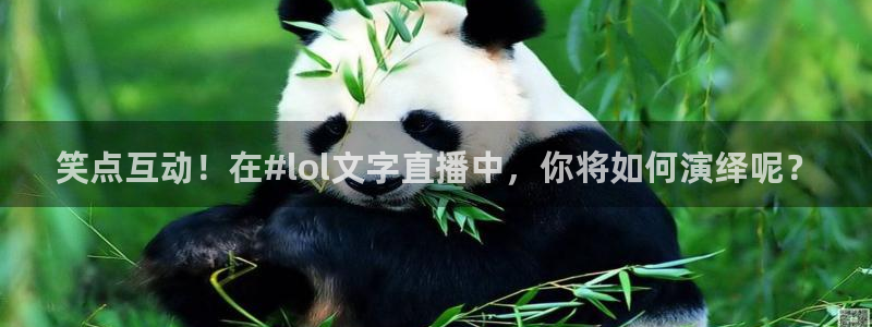 鲸鱼体育怎么免费看直播：笑点互动！在#lol文字直播中，你将如何演绎呢？