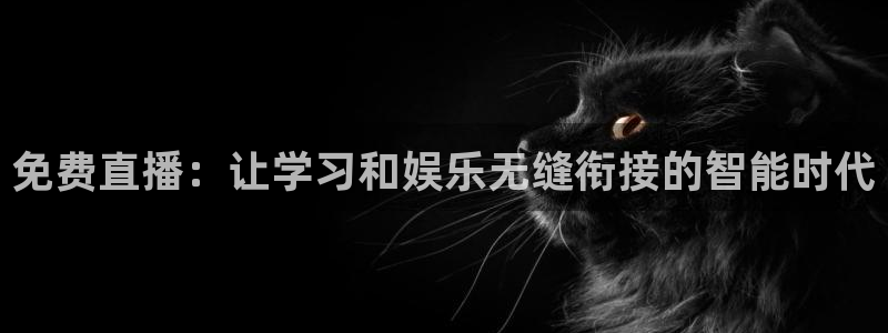鲸鱼体育在线直播免费：免费直播：让学习和娱乐无缝衔接的智能时代