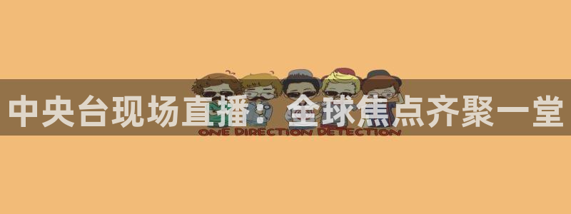 蓝鲸鱼直播app：中央台现场直播：全球焦点齐聚一堂