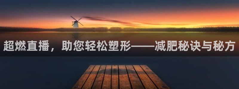 蓝鲸鱼体育直播：超燃直播，助您轻松塑形——减肥秘诀与秘方