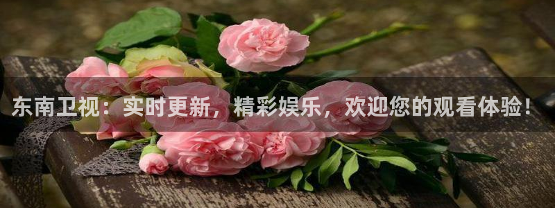 鲸鱼体育直播app官网下载：东南卫视：实时更新，精彩娱乐，欢迎您的观看体验！