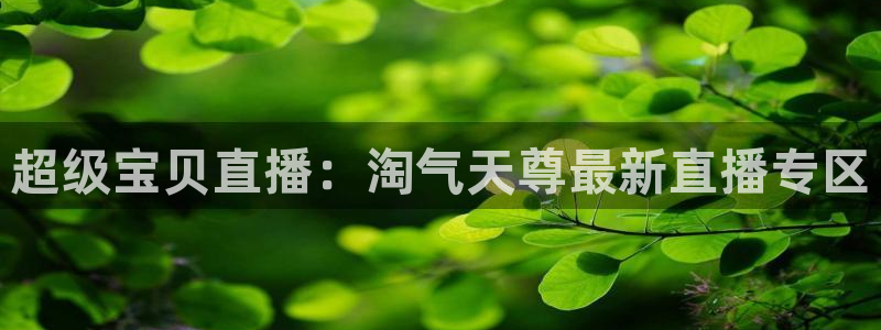 鲸鱼体育app免费下载：超级宝贝直播：淘气天尊最新直播专区