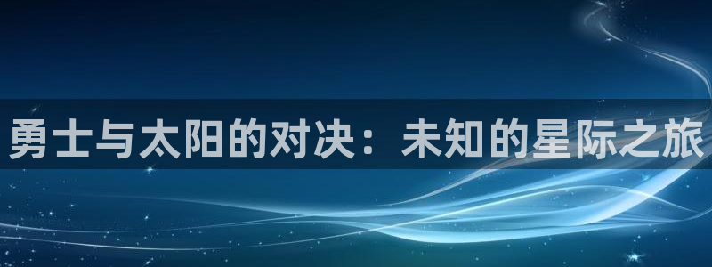 鲸鱼直播体育：勇士与太阳的对决：未知的星际之旅