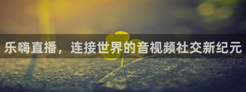鲸鱼体育tv.点击查看进入.top：乐嗨直播，连接世界的音视频社交新纪元